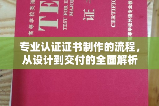 泸西专业认证证书制作的流程，从设计到交付的全面解析